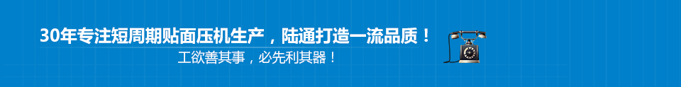 30年專(zhuān)注短周期貼面壓機(jī)生產(chǎn)，陸通打造一流品質(zhì)